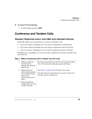 Page 25Features
Conference and Tandem Calls
Strata DK Standard Telephone 5/9919
äTo cancel CO Line Queuing
Conference and Tandem Calls
Standard Telephones and/or Voice Mail Auto Attendant Devices
Strata DK enables you to participate in a variety of conference calls:
©Up to four stations (including your own) may be conferenced on internal lines.
©Up to three stations (including your own) may be conferenced with one CO line.
©Up to two stations (including your own) may be conferenced with two CO lines.
With...
