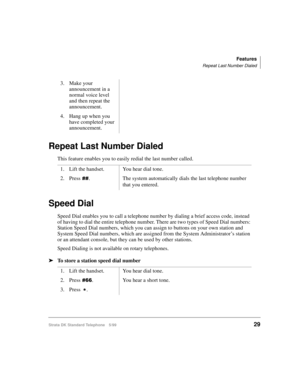 Page 35Features
Repeat Last Number Dialed
Strata DK Standard Telephone 5/9929
Repeat Last Number Dialed
This feature enables you to easily redial the last number called.
Speed Dial
Speed Dial enables you to call a telephone number by dialing a brief access code, instead 
of having to dial the entire telephone number. There are two types of Speed Dial numbers: 
Station Speed Dial numbers, which you can assign to buttons on your own station and 
System Speed Dial numbers, which are assigned from the System...