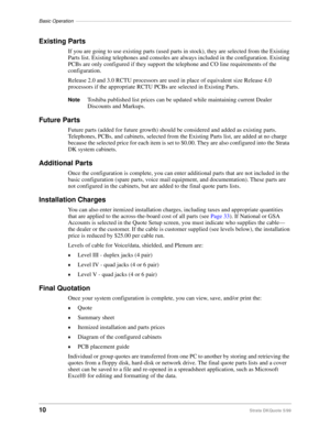 Page 12Basic Operation––––––––––––––––––––––––––––––––––––––––––––––––––––––––––––––––––––––––––––––––
10Strata DKQuote 5/99
Existing Parts
If you are going to use existing parts (used parts in stock), they are selected from the Existing 
Parts list. Existing telephones and consoles are always included in the configuration. Existing 
PCBs are only configured if they support the telephone and CO line requirements of the 
configuration.
Release 2.0 and 3.0 RCTU processors are used in place of equivalent size...