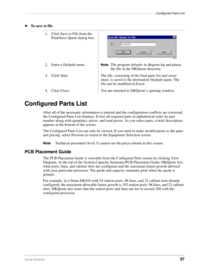 Page 39––––––––––––––––––––––––––––––––––––––––––––––––––––––––––––––––––––––––––––Configured Parts List
Using DKQuote37
ä
To save to file
Configured Parts List
After all of the necessary information is entered and the configuration conflicts are corrected, 
the Configured Parts List displays. It lists all required parts in alphabetical order by part 
number along with quantities, prices, and total prices. As you select parts, a brief description 
appears at the bottom of the screen.
The Configured Parts List...