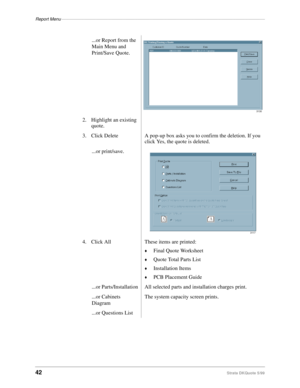 Page 44Report Menu–––––––––––––––––––––––––––––––––––––––––––––––––––––––––––––––––––––––––––––––––––
42Strata DKQuote 5/99
...or Report from the 
Main Menu and 
Print/Save Quote.
2. Highlight an existing 
quote.
3. Click Delete A pop-up box asks you to confirm the deletion. If you 
click Yes, the quote is deleted.
...or print/save.
4. Click All These items are printed:
©Final Quote Worksheet
©Quote Total Parts List
©Installation Items
©PCB Placement Guide
...or Parts/Installation All selected parts and...