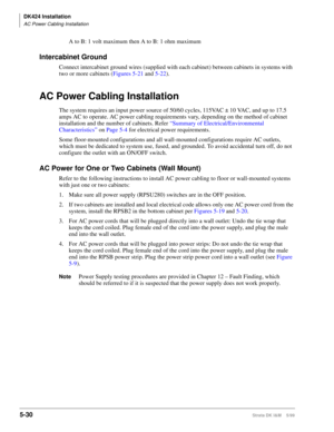 Page 180DK424 Installation
AC Power Cabling Installation
5-30Strata DK I&M    5/99
A to B: 1 volt maximum then A to B: 1 ohm maximum
Intercabinet Ground 
Connect intercabinet ground wires (supplied with each cabinet) between cabinets in systems with 
two or more cabinets (Figures 5-21 and 5-22).
AC Power Cabling Installation
The system requires an input power source of 50/60 cycles, 115VAC ± 10 VAC, and up to 17.5 
amps AC to operate. AC power cabling requirements vary, depending on the method of cabinet...