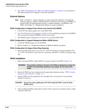 Page 248DK40i/DK424 Universal Slot PCBs
PEPU2 External Page Interface Unit
7-14Strata DK I&M    5/99
4. See “PDIU-DI Installation into 1000-series Digital Telephone” on Page 9-9 for procedures to 
add required speaker OCA upgrade to electronic telephones.
External Options
NoteRefer to Chapter 9 – Station Apparatus to connect electronic telephones (including the 
following upgrades: HVSU2 or HVSU/HVSI for Off-hook Call Announce and HHEU for 
headset and/or Loud Ringing Bell interface), standard telephones, and...