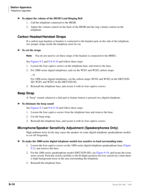 Page 346Station Apparatus
Telephone Upgrades
9-14Strata DK I&M    5/99
ä
To adjust the volume of the HESB Loud Ringing Bell
1. Call the telephone connected to the HESB.
2. Adjust the volume control on the back of the HESB and the ring volume control on the 
telephone.
Carbon Headset/Handset Straps
If a carbon-type handset or headset is connected to the handset jack on the side of the telephone, 
two jumper straps inside the telephone must be cut.
ä
To cut the straps
NoteYou do not need to cut these straps if the...