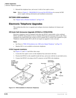 Page 348Station Apparatus
Electronic Telephone Upgrades
9-16Strata DK I&M    5/99
3. Reinstall the telephone base, and secure it with its four captive screws. 
NoteRefer to Chapter 8 – DK40i/DK424 Universal Slot PCB Wiring for external AC/DC 
power supply ordering information and installation instructions.
DKT2000 ADM Installation
See “Digital Add-on Module Installation” on Page 9-29.
Electronic Telephone Upgrades
This section describes how to upgrade and configure electronic telephones for features and...