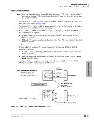 Page 395Peripheral Installation
Relay Control Options and Door Lock Control
Strata DK I&M    5/9910-13
Peripheral Installation
Lock Control Function
NoteOnly one door lock control is available using an optional PCB (PIOU, PIOUS, or PEPU) 
and only the optional PCB with the lowest Program 03 Code (41, 42, or 43) will provide 
the door lock function.
1. Set Program 77-1 LED 07 to ON to configure the PIOU, PIOUS, or PEPU PCB for the door 
lock control function (see Figure 10-9).
2. Set Program 77-1 LED 20 to OFF...