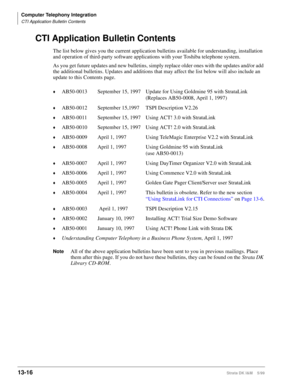Page 526Computer Telephony Integration
CTI Application Bulletin Contents
13-16Strata DK I&M    5/99
CTI Application Bulletin Contents
The list below gives you the current application bulletins available for understanding, installation 
and operation of third-party software applications with your Toshiba telephone system.
As you get future updates and new bulletins, simply replace older ones with the updates and/or add 
the additional bulletins. Updates and additions that may affect the list below will also...