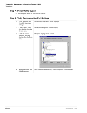 Page 576Hospitality Management Information System (HMIS)
Installation
15-10Strata DK I&M    5/99
Step 7: Power Up the System
ä
Power up the HMIS PC server/workstations.
Step 8: Verify Communication Port Settings
1. From Windows 98/
95, click Start, then 
Settings.The Settings drop-down menu displays.
2. Click Control Panel, 
then double-click the 
System icon.The System Properties screen displays.
3. Click the Device 
Manager tab, then 
double-click the Ports 
icon.The ports display on the screen.
4. Highlight...