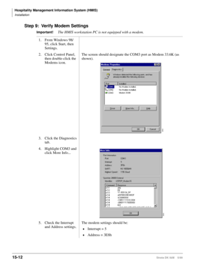 Page 578Hospitality Management Information System (HMIS)
Installation
15-12Strata DK I&M    5/99
Step 9: Verify Modem Settings
Important!The HMIS workstation PC is not equipped with a modem.
1. From Windows 98/
95, click Start, then 
Settings.
2. Click Control Panel, 
then double-click the 
Modems icon.The screen should designate the COM3 port as Modem 33.6K (as 
shown).
3. Click the Diagnostics 
tab.
4. Highlight COM3 and 
click More Info...
5. Check the Interrupt 
and Address settings.The modem settings should...