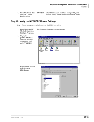 Page 579Hospitality Management Information System (HMIS)
Installation
Strata DK I&M    5/9915-13
Step 10: Verify pcANYWHERE Modem Settings
NoteThese settings are available only on the HMIS server PC. 6. Click OK twice, then 
close the Control 
Panel window.
Important!The COM3 modem must have a unique IRQ and 
address setting. These resources cannot be shared.
1. From Windows 98/
95, click Start, then 
highlight Programs.The Programs drop-down menu displays.
2. Highlight 
pcANYWHERE32 
and from the drop-
down...