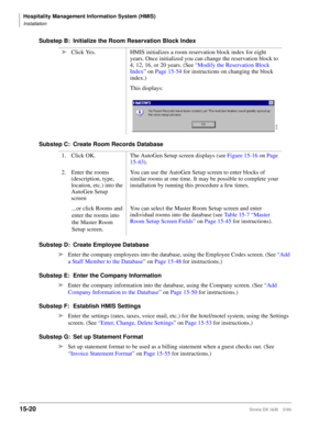 Page 586Hospitality Management Information System (HMIS)
Installation
15-20Strata DK I&M    5/99
Substep B: Initialize the Room Reservation Block Index
Substep C: Create Room Records Database
Substep D: Create Employee Database
ä
Enter the company employees into the database, using the Employee Codes screen. (See “Add 
a Staff Member to the Database” on Page 15-48 for instructions.)
Substep E: Enter the Company Information
ä
Enter the company information into the database, using the Company screen. (See “Add...