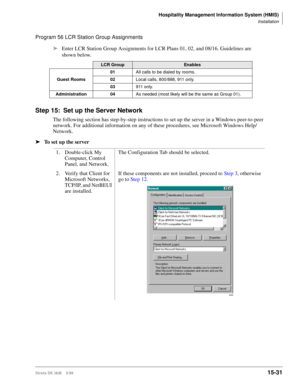 Page 597Hospitality Management Information System (HMIS)
Installation
Strata DK I&M    5/9915-31
Program 56 LCR Station Group Assignments
ä
Enter LCR Station Group Assignments for LCR Plans 01, 02, and 08/16. Guidelines are 
shown below.
Step 15: Set up the Server Network
The following section has step-by-step instructions to set up the server in a Windows peer-to-peer 
network. For additional information on any of these procedures, see Microsoft Windows Help/
Network.
ä
To set up the server
LCR GroupEnables...