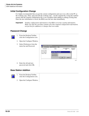 Page 686Strata AirLink Systems
BSIA Additional Information
16-34Strata DK I&M 5/99
Initial Configuration Change
It is highly recommended that you get the current configuration and save it to a file on the PC as 
the working copy. Then, open and edit the working copy – not the original file. Using this method 
ensures that the original configuration file is not corrupted while adding or editing existing data. 
Once the new information is saved, the BSIA uses the new data immediately.
Important!Sending...