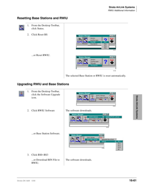 Page 713Strata AirLink Systems
RWIU Additional Information
Strata DK I&M 5/9916-61
Strata AirLink Systems
Resetting Base Stations and RWIU
Upgrading RWIU and Base Stations
1. From the Desktop Toolbar, 
click Status.
2. Click Reset BS
...or Reset RWIU.
The selected Base Station or RWIU is reset automatically.
1. From the Desktop Toolbar, 
click the Software Upgrade 
icon.
2. Click RWIU Software The software downloads.
...or Base Station Software.
3. Click BS0~BS3
...or Download BIN File to 
RW IU .The software...