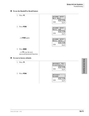 Page 723Strata AirLink Systems
Troubleshooting
Strata DK I&M 5/9916-71
Strata AirLink Systems
lTo use the Handoff by Recall feature
lTo reset to factory defaults1. Press 
t.
2. Press 
)&1.
...or 
)&1 again.
3. Press 
(1
...or t to go the next 
password-protected function.
1. Press 
t.
2. Press 
)&1.
HAND OFF
BY RCL
12 : 15
HAND OFF
RCL ON
12 : 15
HAND OFF
RCL OFF
12 : 15
RESET TO
F ACTDFLT
12 : 15
RESET
DONE
12 : 15 