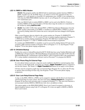 Page 207System & Station
Program 77-1 – Peripheral Options (Door Phones)
Strata DK Programming 5/993-161
System & Station
LED 14: RMDS or IMDU Modem
DK424: This program enables the DK424 built-in maintenance modem function: RMDS or 
IMDU. If LED 14 is off, the RSIU Port (1~4) which is set for TTY operation (Code 1 in 
Program 76-1) will operate as a local RS-232 maintenance port. If RSIU is not configured as 
TTY, then the PIOU/PIOUS/RSSU that has code 41 set in Program 03, will operate as a local 
TTY...