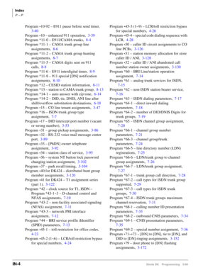 Page 414Index
P ~ P
IN-4Strata DK Programming 5/99
Program *10-92 – E911 pause before send timer,
3-40
Program 
*10 – enhanced 911 operation,3-39
Program *11-0 – E911/CAMA trunks,8-4
Program *11-1 – CAMA trunk group line 
assignments,8-6
Program *11-2 – CAMA trunk group hunting 
assignments,8-7
Program *11-5 – CAMA digits sent on 911 
calls,8-8
Program *11-6 – E911 interdigital timer,8-9
Program *11-8 – 911 special [DN] notification 
assignments,8-10
Program *12 – CESID station information,8-11
Program *13 –...