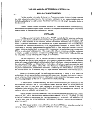 Page 23 
.I TOSHIBA AMERICA INFORMATION SYSTEMS, INC. 
I PUBLICATION INFORMATION 
z-. -. 
. 
Toshiba America Information Systems, Inc., Telecommunication Systems Division, reserves 
the right, without prior notice, to revise this information publication for any reason, including, but not 
limited to, utilization of new advances in the state of technical arts or to simply change the design of 
this document. 
Further, Toshiba America Information 
Systems, Inc., Telecommunication Systems Division, 
also reserves...
