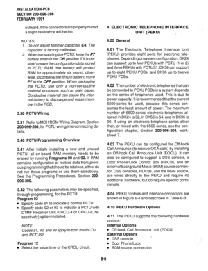 Page 142INSTALLATION-PCB 
SECTION 200-096-206 
FEBRUARY 1991 
outward. If the connectors are properly mated, 
a slight resistance will be felt. 
NOTES: 
1. Do not adjust trimmer capacitor C4. The 
capacitor is factory-calibrated. 
2. When transporting the PCTU, keep the P7 
battery strap in the ON position if it is de- 
sired to save the configuration data stored 
in PCTU RAM (the battery will protect 
RAM for approximately six years); other- 
wise, to conserve the lithium battery, move 
P7 to the OFF position....