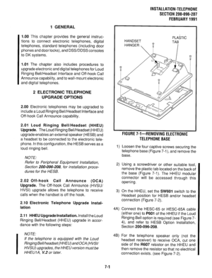 Page 167INSTALLATION-TELEPHONE 
SECTION 200-096-207 
FEBRUARY 1991 
1 GENERAL 
1.00 
This chapter provides the general instruc- 
tions to connect electronic telephones, digital 
telephones, standard telephones (including door 
phones and door locks), and DSSDDSS consoles 
to DK systems. 
1.01 The chapter also includes procedures to 
upgrade electronic and digital telephones for Loud 
Ringing Bell/Headset Interface and Off-hook Call 
Announce capability, and to wall-mount electronic 
and digital telephones. 
2...