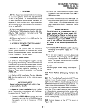 Page 1821 GENERAL 
1 
.OO This chapter provides procedures necessary 
to connect optional peripheral equipment to 
STRATA DK systems. The installation instructions 
for each peripheral option include hardware re- 
quirements, PC6 configuration, interconnection/ 
wiring requirements, and programming considera- 
tions, as applicable. 
1 .Ol Peripheral equipment is connected to system 
PCBs. Refer to PCB Installation, Section 200-096- 
206, for PCB installation instructions and PCB 
configuration information. 
1.02...