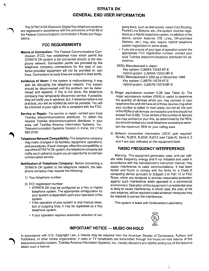 Page 3STRATA DK 
GENERAL END USER INFORMATION 
The STRATA DK Electronic Digital Key telephone systems 
are registered in accordance with the provisions of Part 68 of 
the Federal Communications Commission’s Rules and Regu- 
lations. 
FCC REQUIREMENTS 
Means of Connection: The Federal Communications Com- 
mission (FCC) has established rules which permit the 
STRATA DK system to be connected directly to the tele- 
phone network. Connection points are provided by the 
telephone company-connections for this type...