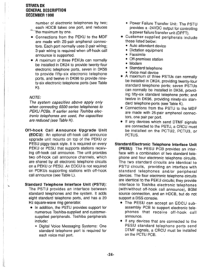 Page 31/ 
I 
/ i 
I 
./ 
STRATA DK 
GENERAL DESCRIPTION 
DECEMBER 1990 
number of electronic telephones by two; 
each HDCB takes one port, and reduces 
*-the maximum by one. 
l Connections from the PEKU to the MDF 
are made with 25-pair amphenol connec- 
tors. Each port normally uses 2-pair wiring; 
3-pair wiring is required when off-hook call 
announce is supported. 
l A maximum of three PEKUs can normally 
be installed in DK24 to provide twenty-four 
electronic telephone ports, seven in DK56 
to provide...