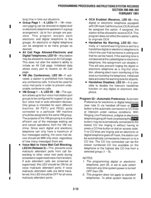 Page 313PROGRAMMINGPROCEDURES-INSTRUCTIONS/SYSTEMRECORDS 
SECTION 200-096-302 
FEBRUARY1991 
I . 
I 
I . 
0 
0 
0 
long time in time-out situations. 
Group Page 1 - 4, LEDs 11 w 14-lnter- 
corn paging can be directed to digital and/ 
or electronic telephone speakers in a group 
arrangement. Up to four groups are pos- 
sible. This program assigns each 
electronic and digital telephone to the 
groups. An electronic or digital telephone 
can be assigned to as many groups as 
desired. 
All Call Page...