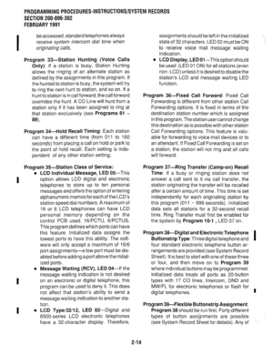 Page 314SECTION 200-096-302 
FEBRUARY1991 
I 
be accessed, standard telephones always 
receive system intercom dial tone when 
originating calls. 
Program 33-Station Hunting (Voice Calls 
Only): 
If a station is busy, Station Hunting 
allows the ringing of an alternate station as 
defined by the assignments in this program. If 
the hunted to station is busy, the system will try 
to ring the next hunt to station, and so on. If a 
hunt to station is in call forward, the call forward 
overrides the hunt. A CO Line...