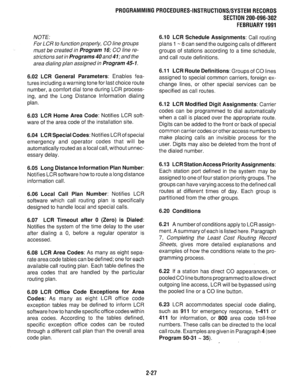 Page 327PROGRAMMINGPROCEDURES-INSTRUCTIONS/SYSTEMRECORDS 
SECTlON200-096-302 
FEBRUARY1991 
NOTE: 
For LCR to function properly, CO line groups 
must be created in 
Program 16; CO line re- 
strictions set in 
Programs 40 and 41; and the 
area dialing plan assigned in 
Program 45- 1. 
6.02 LCR General Parameters: 
Enables fea- 
tures including a warning tone for last choice route 
number, a comfort dial tone during LCR process- 
ing, and the Long Distance Information dialing 
plan. 
6.03 LCR Home Area Code:...