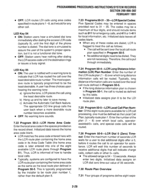 Page 329PROGRAMMINGPROCEDURES-INSTRUCTIONS/SYSTEMRECORDS 
SECTION 200-096-302 
FEBRUARY1991 
l OFF: LCR routes LDI calls using area codes 
specified in route plans 1 -8, as it would for any 
other call. 
LED Key 04 
l ON: Station users hear a simulated dial tone 
immediately after dialing the access LCR code 
(typically 9), until the first digit of the phone 
number is dialed. The dial tone is simulated to 
assure the user of the system’s proper opera- 
tion, but it is not a functional dial tone. 
l OFF: Station...