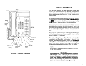 Page 475GENERAL INFORMATION 
DIALPAD 
HANDSET 
 
SPEAKER 
 
MODULAR 
HANDSET 
CORD 
 
FEATUREAND 
FUNCTION LEDS 
MICROPHONE 
ON/OFF BUTTON CONTROL 
20-button - Electronic Telephone FLEXIBLE 
BUTTONS 
Your electronic telephone has been designed to provide easy 
access to the wide range of features offered by your telephone 
system. Each phone is equipped with a dialpad, 14, or 24 feature 
buttons, a speaker with volume control, a ringer volume control, 
and a handset. 
All feature buttons are plainly marked to...