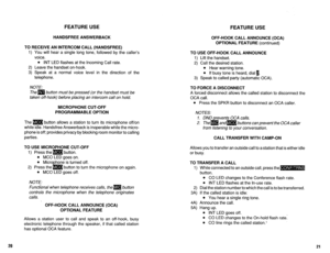 Page 485FEATURE USE FEATURE USE 
HANDSFREE ANSWERBACK 
TO RECEIVE AN INTERCOM CALL (HANDSFREE) 
1) You will hear a single long tone, followed by the caller’s 
voice. 
l INT LED flashes at the Incoming Call rate. 
2) Leave the handset on-hook. 
3) Speak at a normal voice level in the direction of the 
telephone. 
NOTE: 
The m button must be pressed (or the handset must be 
taken off-hook) before placing an intercom call on hold. 
MICROPHONE CUT-OFF 
PROGRAMMABLE OPTION 
The m button allows a station to turn its...