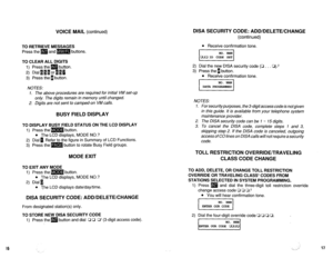 Page 51216 
VOICE MAIL (continued) 
TO RETRIEVE MESSAGES 
Press the m and m buttons. 
TO CLEAR ALL DIGITS 
1) Press the m button. 
2) Dial~~~orI~~. 
3) Press the b button. 
NOTES: 
1. The above procedures are required for initial VM set-up 
only. The digits remain in memory until changed. 
2, Digits are not sent to camped-on VM calls. 
BUSY FIELD DISPLAY 
TO DISPLAY BUSY FIELD STATUS ON THE LCD DISPLAY 
1) Press the m button. 
l The LCD displays, MODE NO.? 
2) Dial 1. Refer to the figure in Summary of LCD...