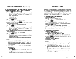 Page 516LCD NAME/NUMBER DISPLAY (continued) SPEED DIAL MEMO 
TO ENTER NAME/NUMBER INFORMATION FOR ANOTHER 
STATION OR VOICE MAIL DEVICE FROM STATION 200 
1) Press the m button and dial 111. 
USER NAME? will appear on the upper line of the LCD. 
l 
l 
Current information for station 200 will appear on the 
lower line of the LCD. 
I 
USER NAME? 
TOSHIBA EXT.200 
I 
2) Press the m button. 
l The LCD displays, DEST. EKT NO.? 
3) Dial the intercom number (fl m 1) of the NAME/NUMBER 
information to be recorded. 
l The...