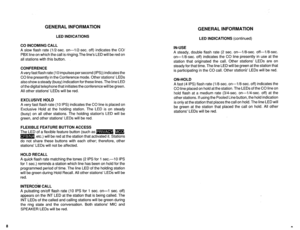 Page 530GENERAL INFORMATION 
LED INDICATIONS 
CO INCOMING CALL 
A slow flash rate (i/2-sec. on-l/2-sec. off) indicates the CO/ 
PBX line on which the call is ringing.The line’s LED will be red on 
all stations with this button. 
CONFERENCE 
Avery fast flash rate (10 impulses per second (IPS)) indicates the 
CO line presently in the Conference mode. Other stations’ LEDs 
also show a steady (busy) indication for these lines. The line LED 
of the digital telephone that initiates the conference will be green. 
All...