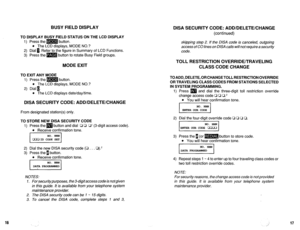 Page 56416 TO DISPLAY BUSY FIELD STATUS ON THE LCD DISPLAY 
1) Press the m button. 
l The LCD displays, MODE NO.? 
2) Dial 0. Refer to the figure in Summary of LCD Functions. 
3) Press the m button to rotate Busy Field groups. 
MODE EXIT 
TO EXIT ANY MODE 
1) Press the m button. 
l The LCD displays, MODE NO.? 
2) Dial 1. 
l The LCD displays date/day/time. 
DISA SECURITY CODE: ADD/DELETE/CHANGE 
From designated station(s) only. 
TO STORE NEW DISA SECURITY CODE 
1) Press them button and dial CI 0 0’ (3-digit...