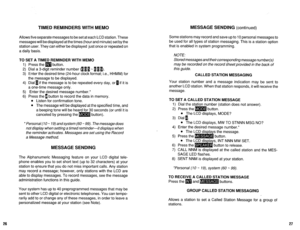 Page 569TIMED REMINDERS WITH MEMO 
Allows five separate messages to be set at each LCD station. These 
messages will be displayed at the times (hour and minute) set by the 
station user. They can either be displayed just once or repeated on 
a daily basis. 
TO SET A TIMED REMINDER WITH MEMO 
1) Press the m button. 
2) Dial a 3-digit reminder number flI1 m 11 I). 
3) Enter the desired time (24-hour clock format; i.e., HHMM) for 
the message to be displayed. 
4) Dial 1 if the message is to be repeated every day,...