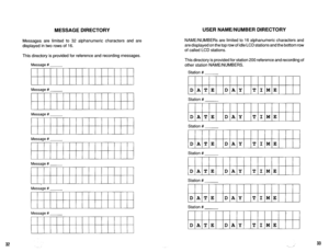 Page 572MESSAGE DIRECTORY USER NAME/NUMBER DIRECTORY 
Messages are limited to 32 alphanumeric characters and are 
displayed in two rows of 16. 
This directory is provided for reference and recording messages. 
Message # 
Message # 
Message # 
Message # 
Message # 
I 
Message # 
Message # 
NAME/NUMBERS are limited to 16 alphanumeric characters and 
are displayed on the top row of idle LCD stations and the bottom row 
of called LCD stations. 
This directory is provided for station 200 reference and recording of...