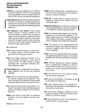 Page 60INSTALLATION-INTRODUCTION 
SECTION 200-096-201 
FEBRUARY1991 
CRCU-8: An optional upgrade to the system’s 
controller PCB (PCTU or PCTUS) that provides 
an 8-circuit DTMF receiver for system DISA CO 
lines, E & M TIE lines, and standard telephones. 
I 
DDSS (Release3): Digital Direct Station Selection 
Console-A console to facilitate processing a 
heavy load of incoming calls. The DDSS console 
is usually associated with adedicated attendant’s 
telephone. 
DISA (Release 2 and higher): Direct Inward...