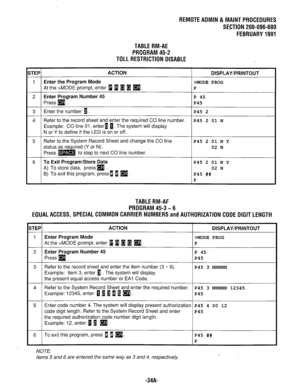 Page 648REMOTEAOMlN&MAlNTPROCEOURES 
SECTION 200-096-600 
FEBRUARY1991 
TABLERM-AE 
PROGRAM45-2 
TOLL RESTRICTION DISABLE 
iTEP ACTION 
DISPLAY/PRINTOUT 
1 Enter the Program Mode 
>MODE PROG 
At the >MODE prompt, enter i 1 H H 
q . P 
2 Enter Program Number 45 P 45 
Press 
q . P45 
3 Enter the number B. P45 2 
4 Refer to the record sheet and enter the required CO line number. 
P45 2 01 N 
Example: CO line 01, enter1 0. The system will display 
N or Y to define if the LED is on or off. 
5 Refer to the System...