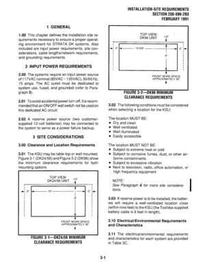 Page 881 GENERAL 
1.00 
This chapter defines the installation site re- 
quirements necessary to ensure a proper operat- 
ing environment for STRATA DK systems. Also 
included are input power requirements, site con- 
siderations, cable lengths/network requirements, 
and grounding requirements. 
2 INPUT POWER REQUIREMENTS 
2.00 The systems require an input power source 
of 117VAC nominal (85VAC N 135VAC), 50/60 Hz, 
15 amps. The AC outlet must be dedicated to 
system use, fused, and grounded (refer to Para-...