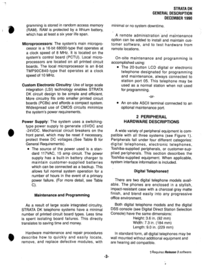 Page 10STRATA DK 
GENERAL DESCRIPTION 
DECEMBER 1990 
grarnming is stored in random access memory 
(RAM). RAM is protected by a lithium battery, 
which has at least a six year life span. 
Microprocessors: The system’s main micropro- 
cessor is a 16-bit 68000-type that operates at 
a clock speed of 8 MHz. It is located on the 
system’s control board (PCTU). Local micro- 
processors are located on all printed circuit 
boards. The local microprocessor is an 8-bit 
TMP90C840-type that operates at a clock 
speed of...