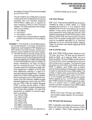 Page 100INSTALLATION-CONFIGURATION 
SECTION 200-096-204 
FEBRUARY1991 
be needed. The three CO linescan be handled 
by one PCOU PCB. 
The two modems are configured in a system 
modem pool and if no dedicated CO lines are 
provided, then one standard telephone 
(PSTWPESU) station port is required for 
each; therefore a PESU or PSTU would be 
needed. The PCBs required for this configu- 
ration are as follows: 
Two PDKUs 
One PCOU 
One PESU or PSTU 
A total of four universal stations needed. 
A DK24 would suffice...