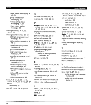 Page 64called station messaging, 4, 
49-50 
group called station 
messaging, 50 
remote calling station 
messaging, 4, 51 
return a busy station 
message, 52 
message waiting, 4, 15, 22, 
26-27,35 
messages and memos, 39-52 
adding to preprogrammed 
message, 41 
calling station messaging, 4, 
42,51 
canceling a calling station 
message, 42 
group called station, 50 
preprogramming system 
messages, 41 
recording a message, 39-45, 
47,49 
remote calling station 
messaging, 4, 51 
setting/changing calling...