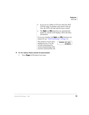 Page 21Features
ACD Call
Strata DK ACD Agent 2/9913
äTo view Queue Status instead of name/number
äPress 
) (LCD button) four times.
©If you are on a [DN] or CO Line
 when the ACD 
Call
line rings or attempts auto answer with zip 
tone, the ACD call rings and the ring is muted.
©The &( and 
 functions are automatically 
turned on, and the LCD displays ACD call status 
information.
If you use a headset, the 
&( and 
 functions are 
turned off (see “ACD Call Pickup” on Page 14).
The duration of each call...