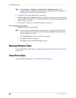 Page 108Backup/Restore Data–––––––––––––––––––––––––––––––––––––––––––––––––––––––––––––––––––––––––––
98DKAdmin/DKBackup
NoteIf the Problem: Unable to Establish Communications screen 
displays, follow the troubleshooting steps on the screen and/or refer to Appendix A – 
Connecting to Strata DK to correct the problem.
3. Press F2 to select (tag) all Program No. (data) files.
4. Highlight Yes and press Enter. DKAdmin establishes communications to the Strata DK, 
turns on LED 10 in Program 77-1, and receives data...
