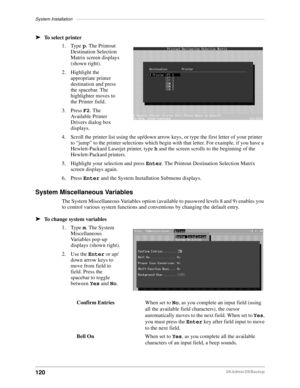 Page 130System Installation–––––––––––––––––––––––––––––––––––––––––––––––––––––––––––––––––––––––––––––
120DKAdmin/DKBackup
äTo select printer
1. Type p. The Printout 
Destination Selection 
Matrix screen displays 
(shown right).
2. Highlight the 
appropriate printer 
destination and press 
the spacebar. The 
highlighter moves to 
the Printer field.
3. Press F2. The 
Available Printer 
Drivers dialog box 
displays.
4. Scroll the printer list using the up/down arrow keys, or type the first letter of your printer...