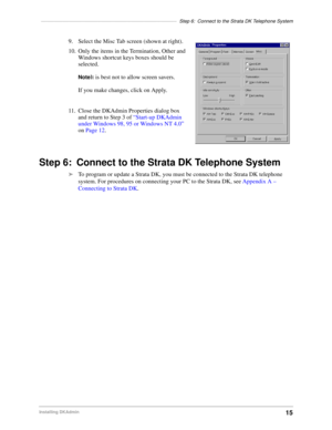 Page 25––––––––––––––––––––––––––––––––––––––––––––––––––Step 6: Connect to the Strata DK Telephone System
15Installing DKAdmin
9. Select the Misc Tab screen (shown at right).
10. Only the items in the Termination, Other and 
Windows shortcut keys boxes should be 
selected.
NoteIt is best not to allow screen savers.
If you make changes, click on Apply.
11. Close the DKAdmin Properties dialog box 
and return to Step 3 of “Start-up DKAdmin 
under Windows 98, 95 or Windows NT 4.0” 
on Page 12.
Step 6: Connect to...