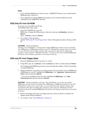 Page 31––––––––––––––––––––––––––––––––––––––––––––––––––––––––––––––––––––––––Step 4: Install DKBackup
21Installing DKBackup
Notes
lIf you installed DKBackup for the first time, a 280BCKUP directory was created and the 
DKBackup files copied to it. 
lIf you upgraded an existing DKBackup program, your customer database has been 
maintained in the 280BCKUP directory.
DOS Only PC from CD-ROM
In the rare case your DOS only PC has 
a CD-ROM, follow these steps:
1. Insert the CD-ROM into your CD-
ROM drive. Change...
